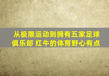 从极限运动到拥有五家足球俱乐部 红牛的体育野心有点